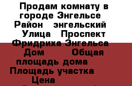 Продам комнату в городе Энгельсе › Район ­ энгельский › Улица ­ Проспект Фридриха Энгельса › Дом ­ 67 › Общая площадь дома ­ 10 › Площадь участка ­ 10 › Цена ­ 480 000 - Саратовская обл. Недвижимость » Дома, коттеджи, дачи продажа   